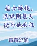 恶女娇娆，诱哄阴鸷大佬为她痴狂