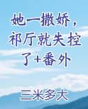 她一撒娇，祁厅就失控了+番外完整版小说