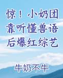 惊！小奶团靠听懂兽语后爆红综艺全文免费阅读